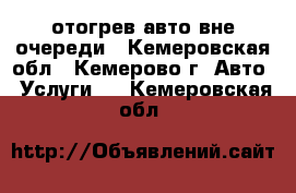 отогрев авто вне очереди - Кемеровская обл., Кемерово г. Авто » Услуги   . Кемеровская обл.